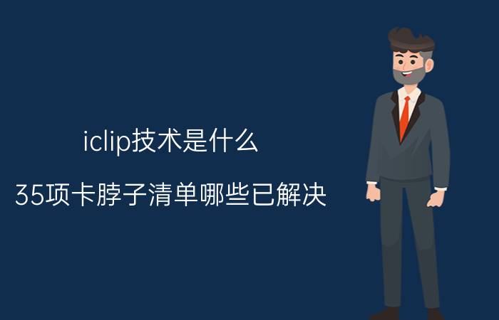 iclip技术是什么 35项卡脖子清单哪些已解决？